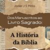 Dos Manuscritos ao Livro Sagrado: A História da Bíblia: A História da Bíblia